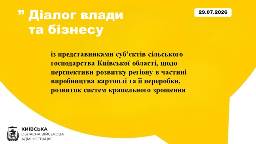 Інформаційний анонс Київської ОВА на яскраво-жовтому тлі. Угорі ліворуч великими білими літерами написано заголовок: «Діалог влади та бізнесу». У правому верхньому кутку в рамці вказано дату: 29.07.2026.По центру розміщено основний чорний текст про зустріч із представниками сільського господарства Київської області. Тема обговорення — перспективи розвитку регіону, виробництво й переробка картоплі, а також розвиток систем крапельного зрошення. У лівому нижньому кутку зображено офіційний логотип Київської обласної військової адміністрації.